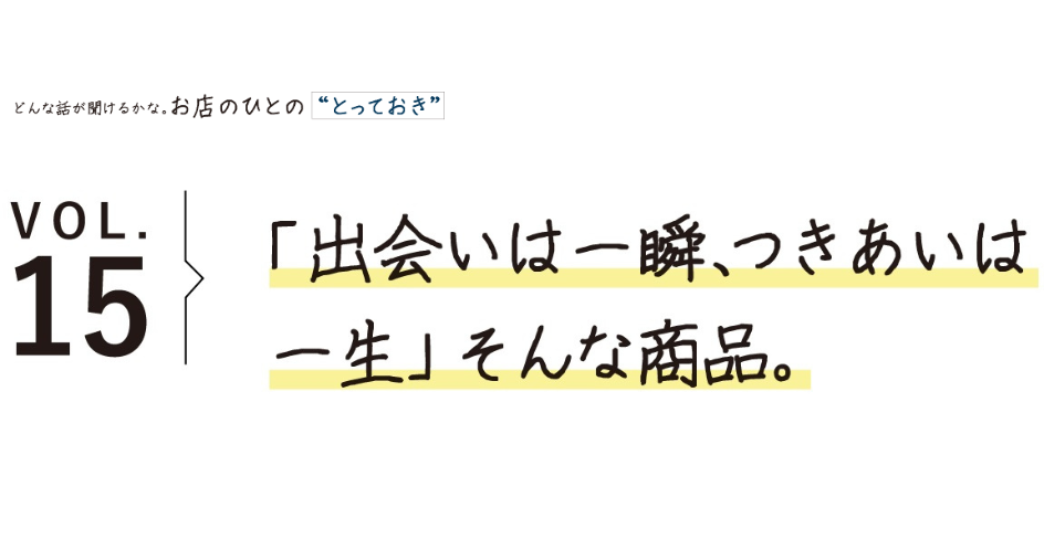 「出会いは一瞬、つきあいは一生」そんな商品。